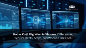 Hot vs Cold Migration in VMware Differences, Requirements, Steps, and When to Use Each