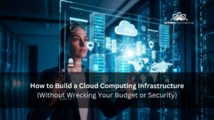 How to Build a Cloud Computing Infrastructure (Without Wrecking Your Budget or Security)