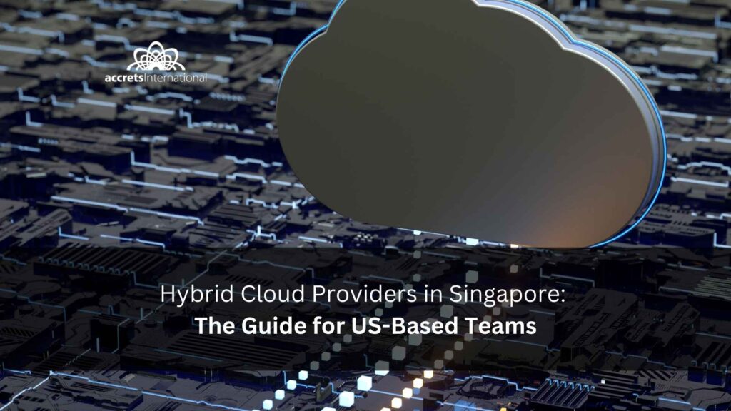 Hybrid Cloud Providers in Singapore The Guide for US-Based Teams
