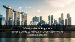 IT Companies in Singapore 2025 Buyer’s Guide to MSPs, SIs, Cybersecurity and Custom Software