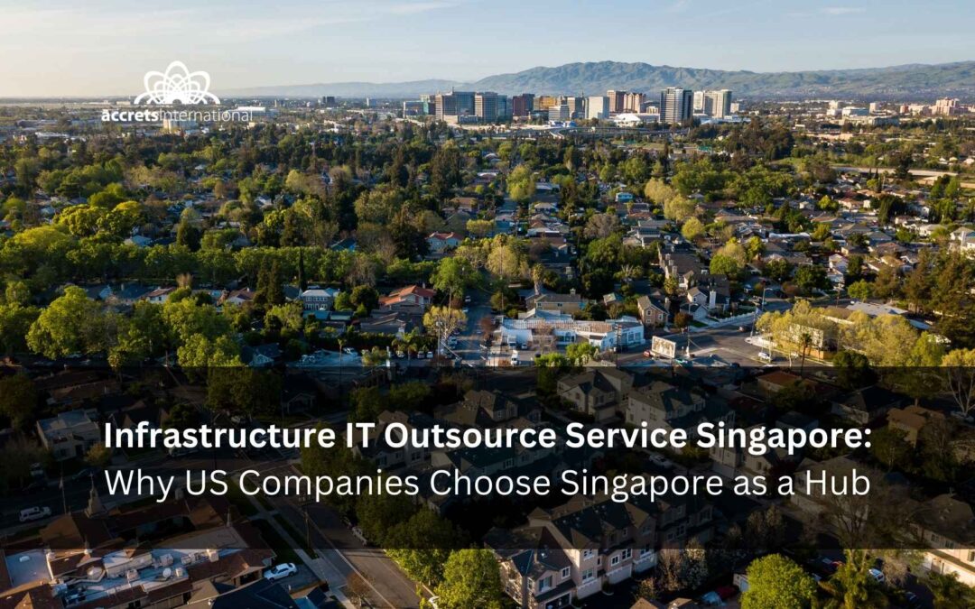 Infrastructure IT Outsource Service Singapore – Why US Companies Choose Singapore As a Hub
